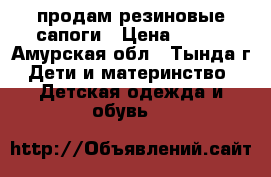 продам резиновые сапоги › Цена ­ 300 - Амурская обл., Тында г. Дети и материнство » Детская одежда и обувь   